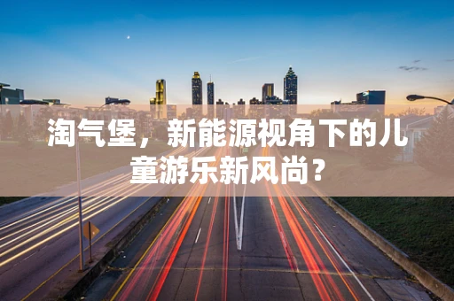 淘气堡，新能源视角下的儿童游乐新风尚？