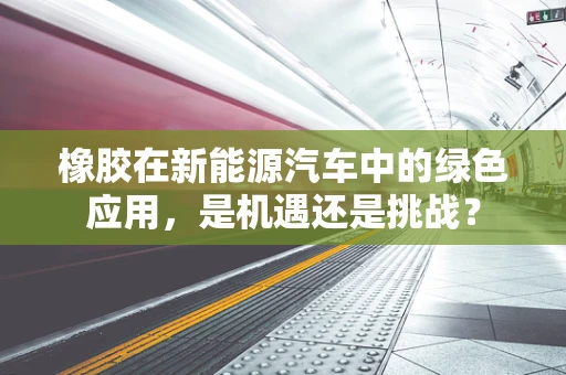 橡胶在新能源汽车中的绿色应用，是机遇还是挑战？