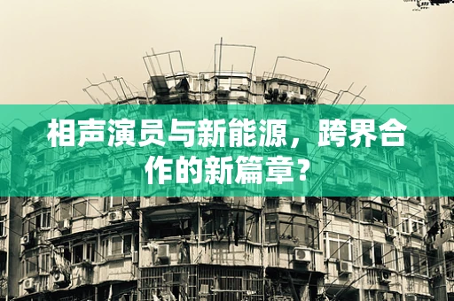 相声演员与新能源，跨界合作的新篇章？