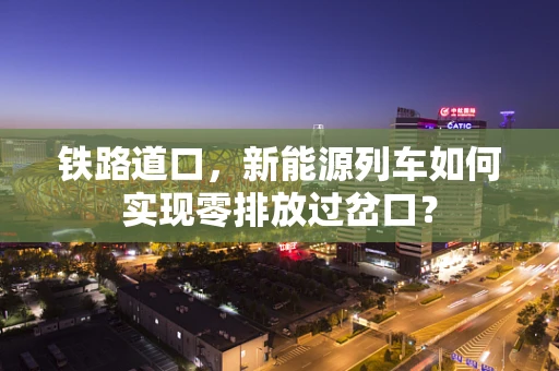 铁路道口，新能源列车如何实现零排放过岔口？