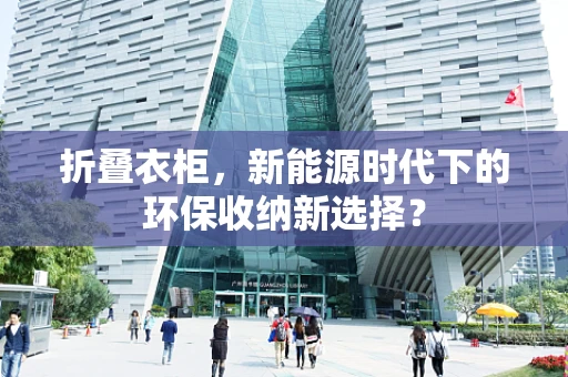 折叠衣柜，新能源时代下的环保收纳新选择？