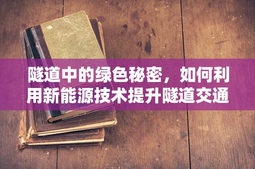 隧道中的绿色秘密，如何利用新能源技术提升隧道交通的可持续性？