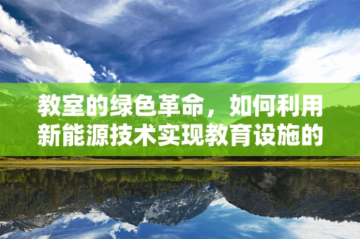 教室的绿色革命，如何利用新能源技术实现教育设施的可持续发展？