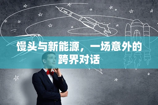馒头与新能源，一场意外的跨界对话