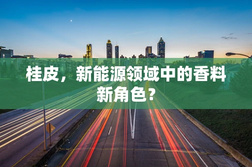 桂皮，新能源领域中的香料新角色？
