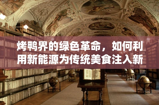 烤鸭界的绿色革命，如何利用新能源为传统美食注入新动力？