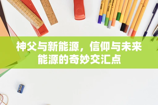 神父与新能源，信仰与未来能源的奇妙交汇点