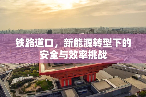 铁路道口，新能源转型下的安全与效率挑战