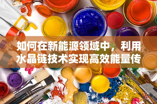 如何在新能源领域中，利用水晶链技术实现高效能量传输？