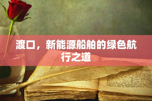 渡口，新能源船舶的绿色航行之道