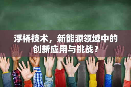 浮桥技术，新能源领域中的创新应用与挑战？