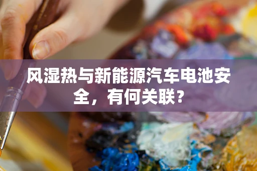 风湿热与新能源汽车电池安全，有何关联？