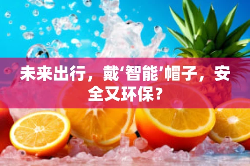 未来出行，戴‘智能’帽子，安全又环保？
