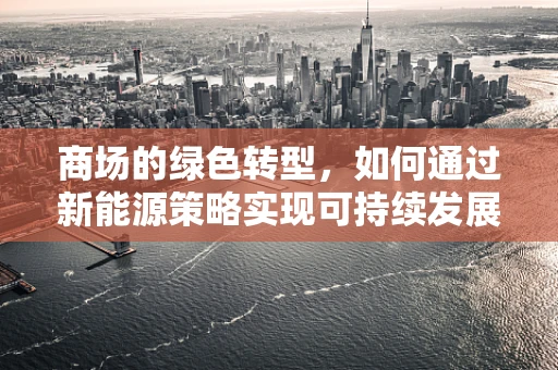 商场的绿色转型，如何通过新能源策略实现可持续发展？