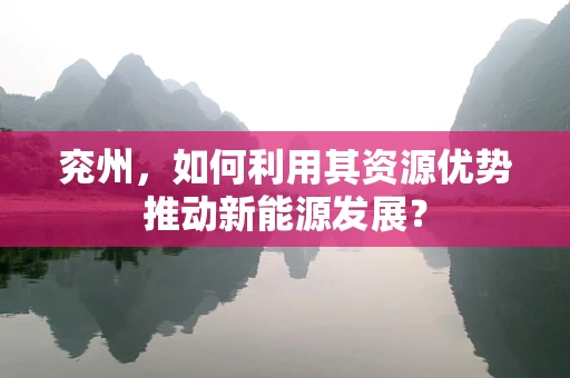 兖州，如何利用其资源优势推动新能源发展？
