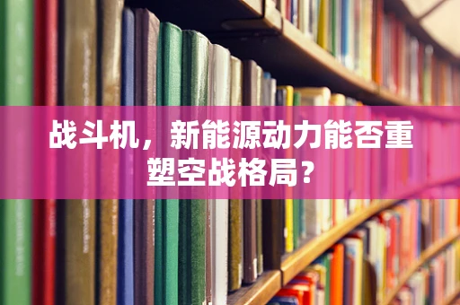 战斗机，新能源动力能否重塑空战格局？