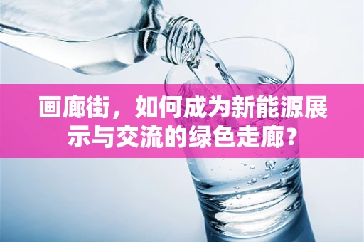 画廊街，如何成为新能源展示与交流的绿色走廊？