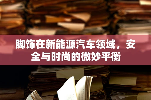 脚饰在新能源汽车领域，安全与时尚的微妙平衡
