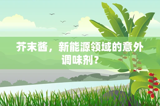 芥末酱，新能源领域的意外调味剂？