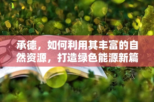 承德，如何利用其丰富的自然资源，打造绿色能源新篇章？