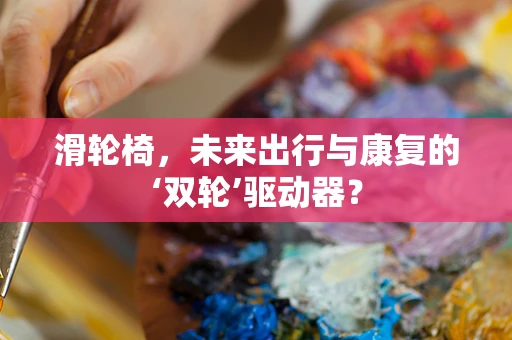 滑轮椅，未来出行与康复的‘双轮’驱动器？