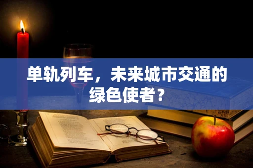 单轨列车，未来城市交通的绿色使者？