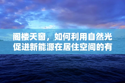 阁楼天窗，如何利用自然光促进新能源在居住空间的有效利用？