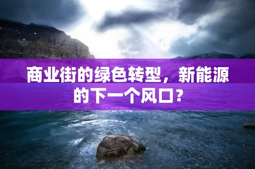 商业街的绿色转型，新能源的下一个风口？