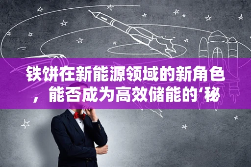 铁饼在新能源领域的新角色，能否成为高效储能的‘秘密武器’？
