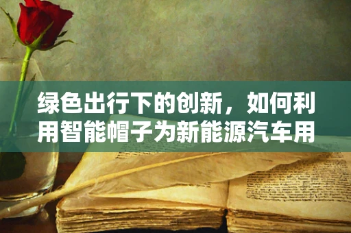 绿色出行下的创新，如何利用智能帽子为新能源汽车用户提供便捷服务？
