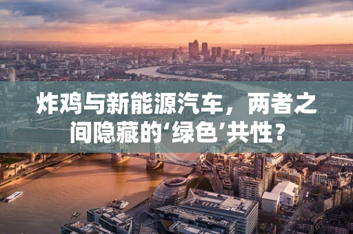 炸鸡与新能源汽车，两者之间隐藏的‘绿色’共性？