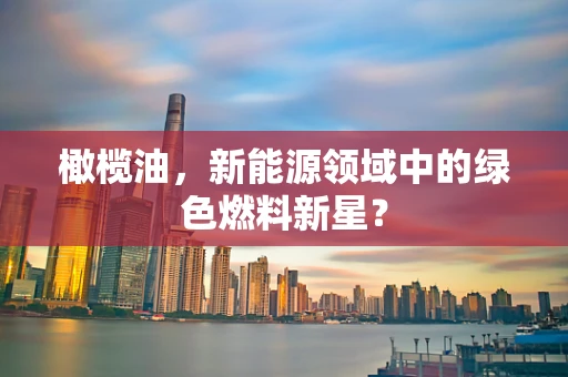橄榄油，新能源领域中的绿色燃料新星？