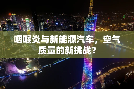 咽喉炎与新能源汽车，空气质量的新挑战？