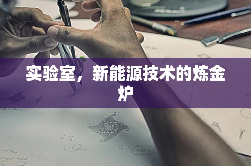 实验室，新能源技术的炼金炉