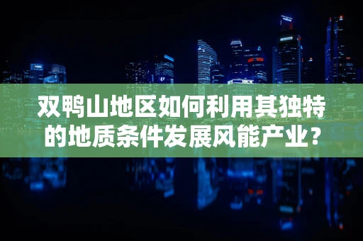 双鸭山地区如何利用其独特的地质条件发展风能产业？