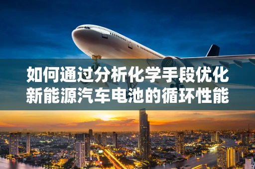如何通过分析化学手段优化新能源汽车电池的循环性能？