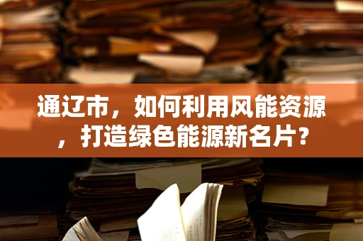 通辽市，如何利用风能资源，打造绿色能源新名片？