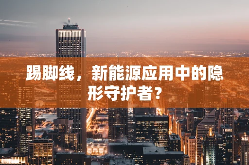 踢脚线，新能源应用中的隐形守护者？