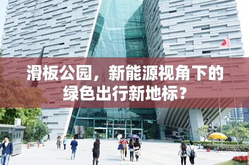 滑板公园，新能源视角下的绿色出行新地标？