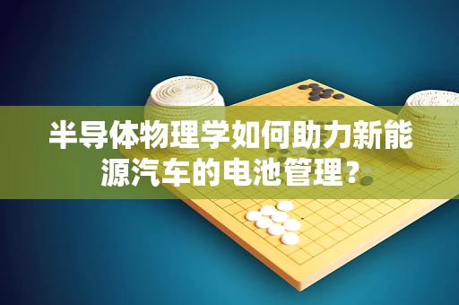 半导体物理学如何助力新能源汽车的电池管理？