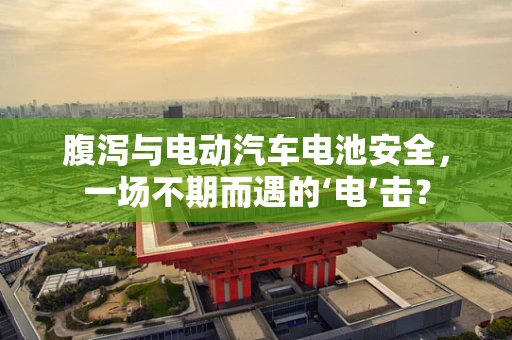 腹泻与电动汽车电池安全，一场不期而遇的‘电’击？