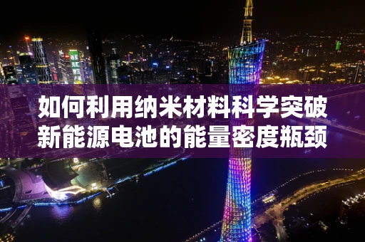 如何利用纳米材料科学突破新能源电池的能量密度瓶颈？