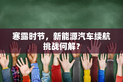 寒露时节，新能源汽车续航挑战何解？