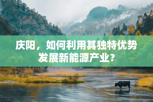 庆阳，如何利用其独特优势发展新能源产业？