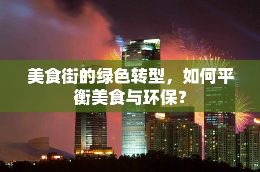 美食街的绿色转型，如何平衡美食与环保？