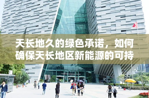 天长地久的绿色承诺，如何确保天长地区新能源的可持续发展？