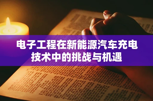 电子工程在新能源汽车充电技术中的挑战与机遇