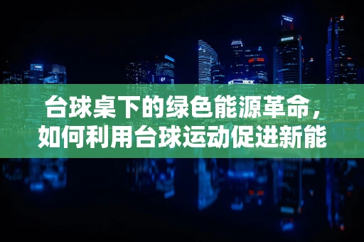 台球桌下的绿色能源革命，如何利用台球运动促进新能源技术普及？