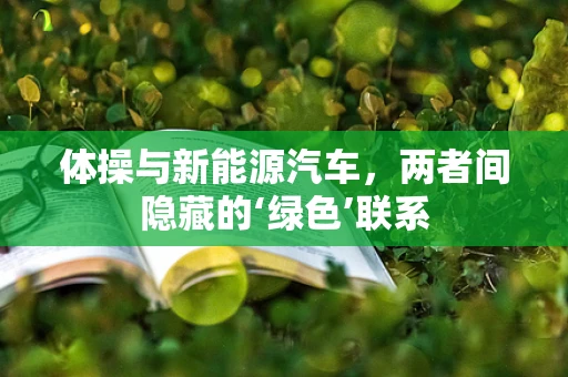 体操与新能源汽车，两者间隐藏的‘绿色’联系