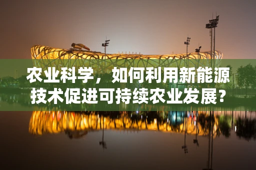 农业科学，如何利用新能源技术促进可持续农业发展？